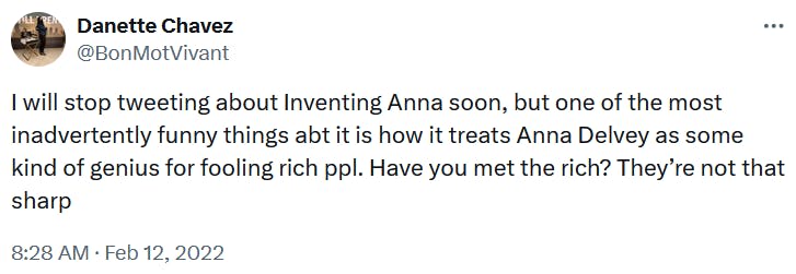 Tweet reading 'I will stop tweeting about Inventing Anna soon, but one of the most inadvertently funny things abt it is how it treats Anna Delvey as some kind of genius for fooling rich ppl. Have you met the rich? They’re not that sharp.'