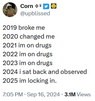 Tweet reading '2019 broke me 2020 changed me 2021 im on drugs 2022 im on drugs 2023 im on drugs 2024 i sat back and observed 2025 im locking in.'