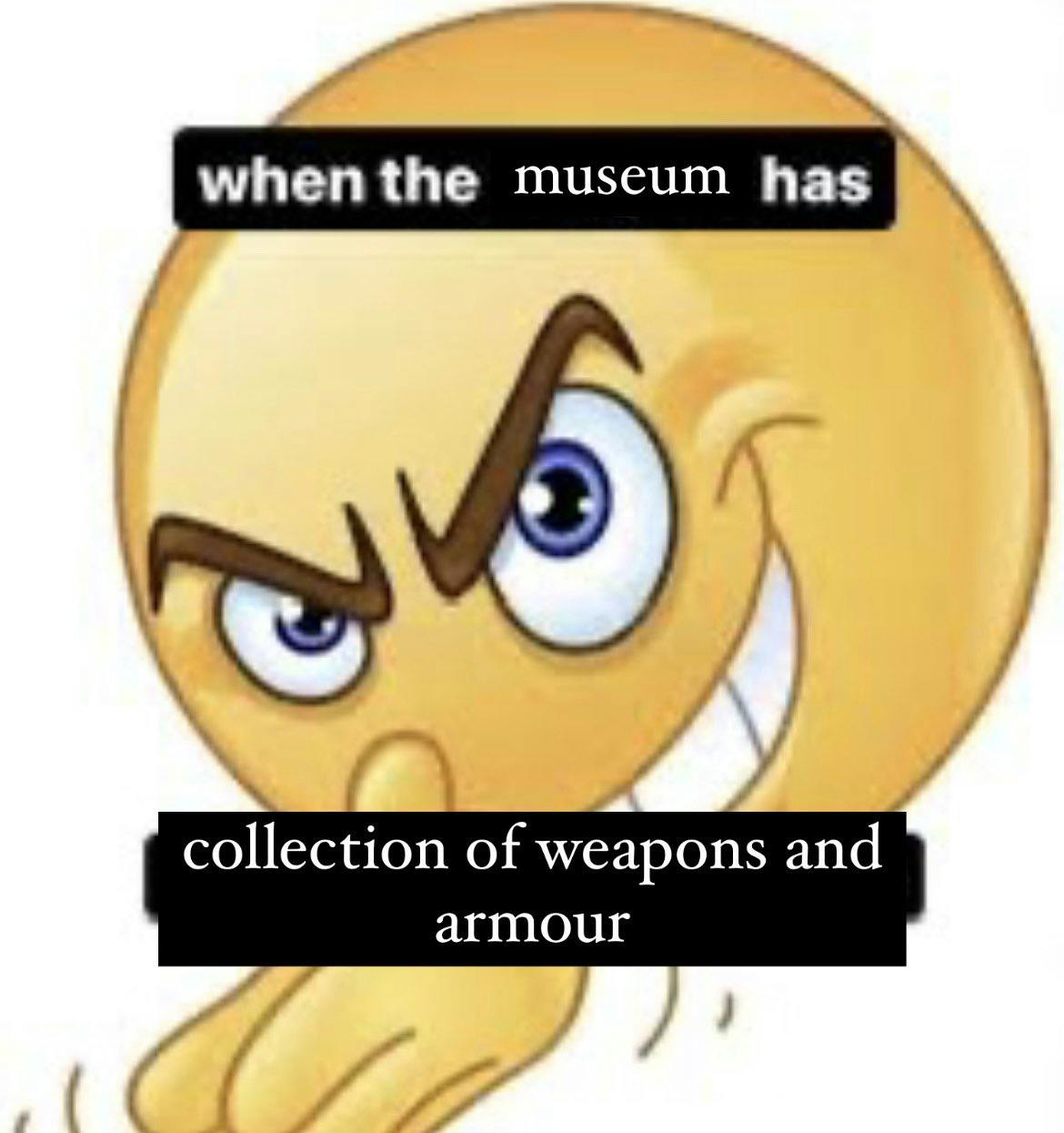 when the museum has collections of weapons and armour rubbing hands emoji