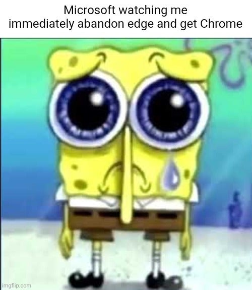 'microsoft watching me immediately abandon edge and get chrome' sad spongebob meme