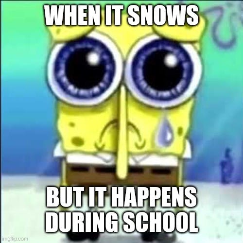 'when it snows but it happens during school' sad spongebob meme