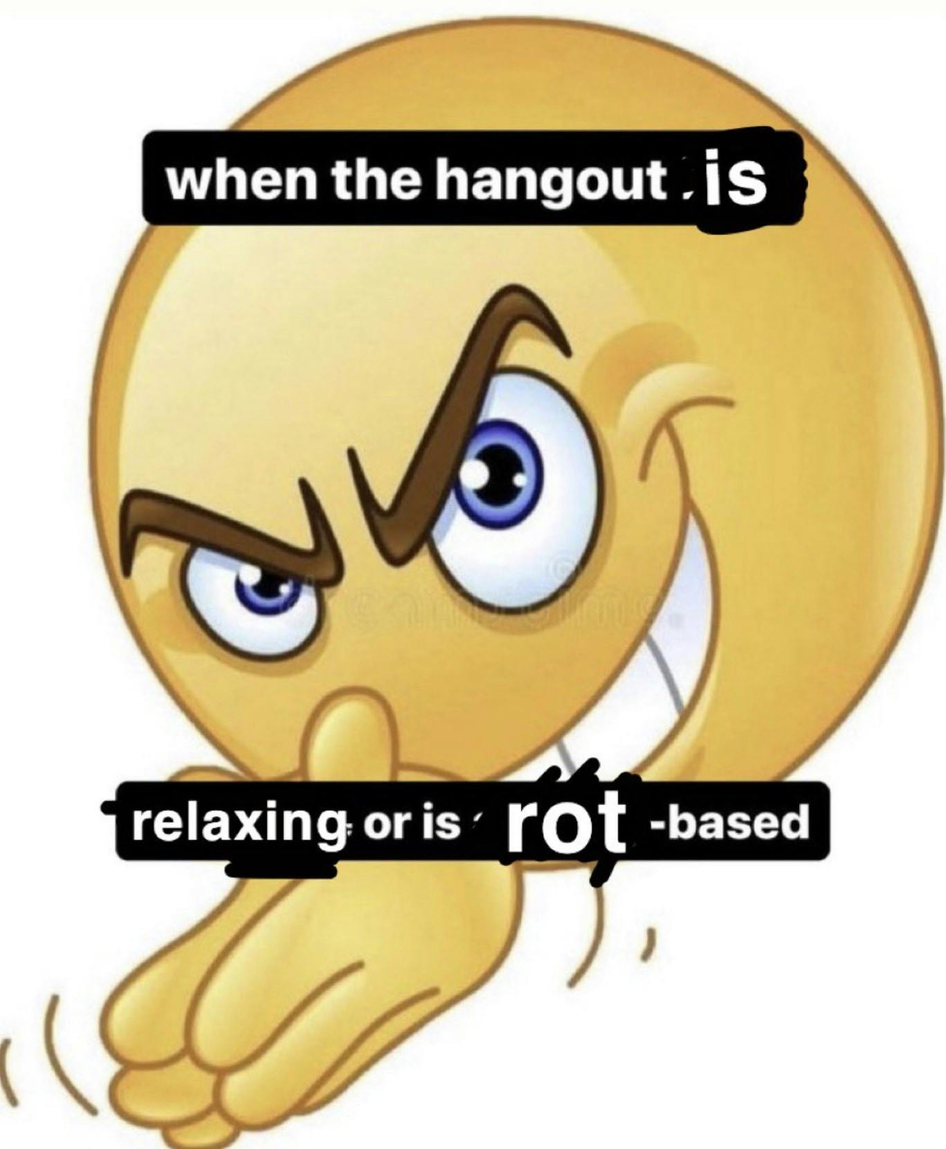 when the hangout is relaxing or is rot based