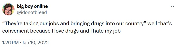 Tweet reading “'They’re taking our jobs and bringing drugs into our country' well that’s convenient because I love drugs and I hate my job.'