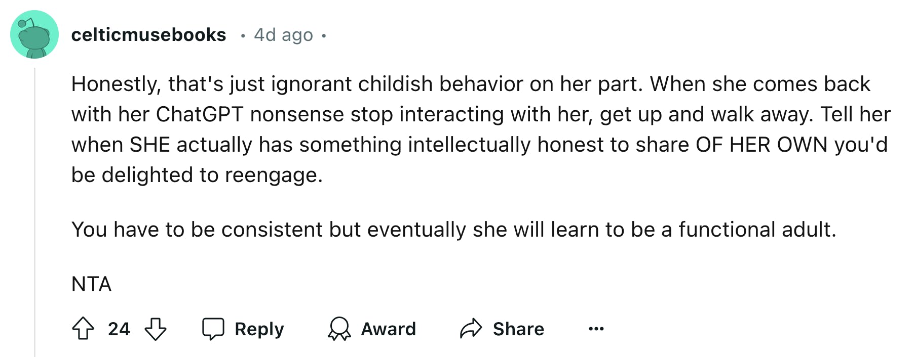 Reddit comment reads, 'Honestly, that's just ignorant childish behavior on her part. When she comes back with her ChatGPT nonsense stop interacting with her, get up and walk away. Tell her when SHE actually has something intellectually honest to share OF HER OWN you'd be delighted to reengage. You have to be consistent but eventually she will learn to be a functional adult. NTA'