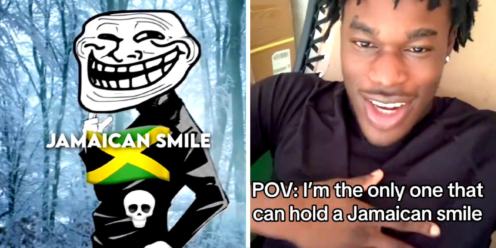 Two panel image. On the left side we see a smiling figure with the Jamaican flag emoji, a skull emoji, and the words, 'Jamaican Smile.' On the the right side a person touches their chest with the words, ' POV: I'm the only one that can hold a Jamaican smile' on top.