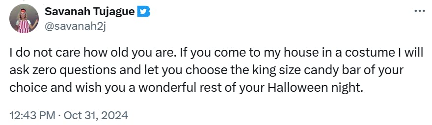 Funny trick or treat meme 'I do not care how old you are. If you come to my house in a costume I will ask zero questions and let you choose the king size candy bar of your choice and wish you a wonderful rest of your Halloween night.'