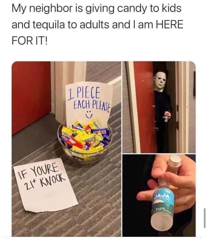 Text meme that reads, 'My neighbor is giving candy to kids and tequila to adults and I am HERE FOR IT!' with three photos of what they describe.