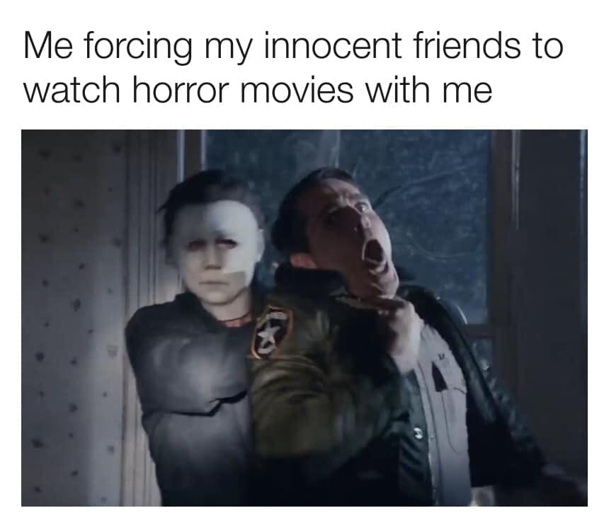 'Me forcing my innocent friends to watch horror movies with me' with a photo of Michael Myers choking a Sheriff character.