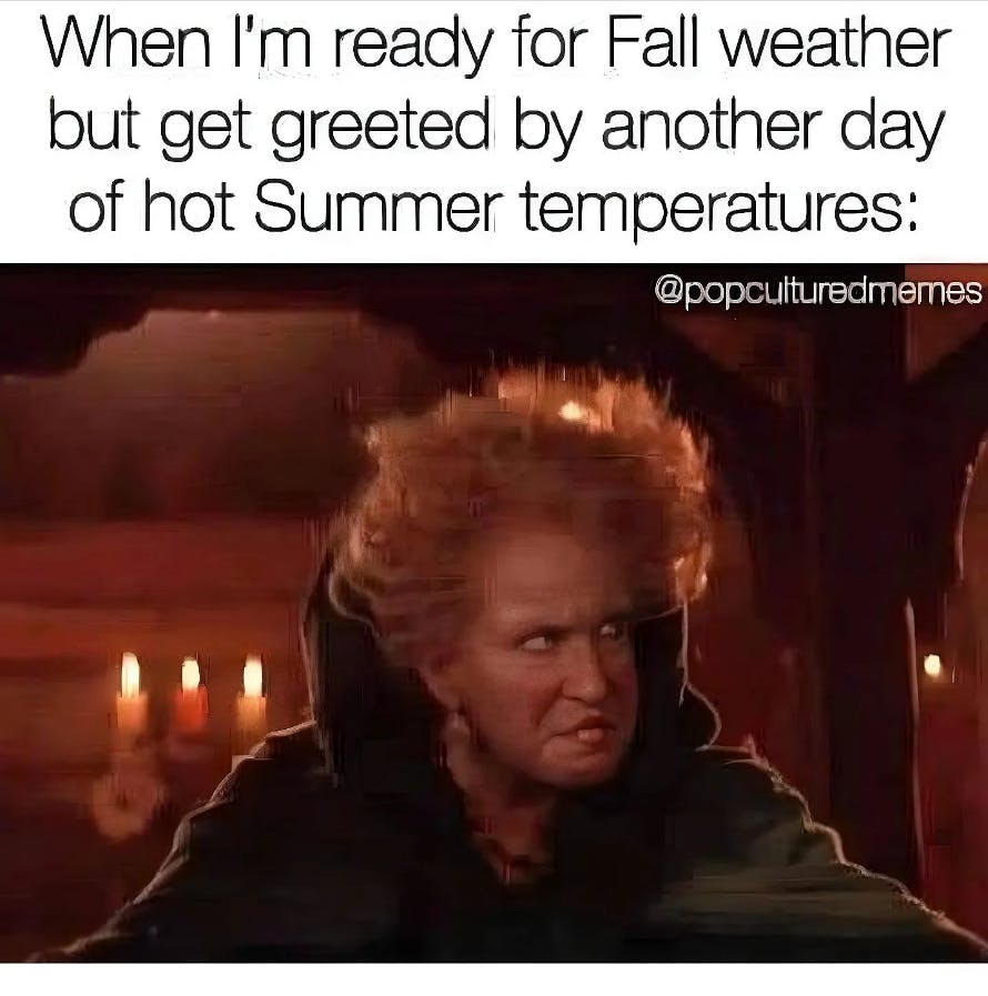 Halloween meme reads, 'When I'm ready for Fall weather but get greeted by antoher day of hot Summer temperatures:' with a photo of Winnifred Sanderson glaring outside the window.