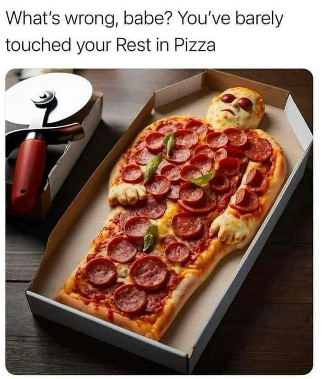 'What's wrong, babe? You've barely touched your Rest in Pizza' with a photo of a pepperoni pizza shaped like a dead body.