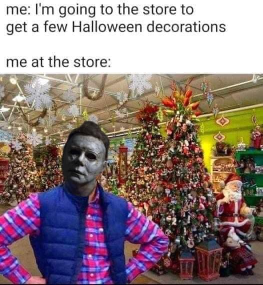 Halloween meme text reads, 'me: I'm going to the store to get a few Halloween decotations. Me at the store:' Followed by a photo composite of a Christmas store with a disgruntled man and Michael Myer's face on top.