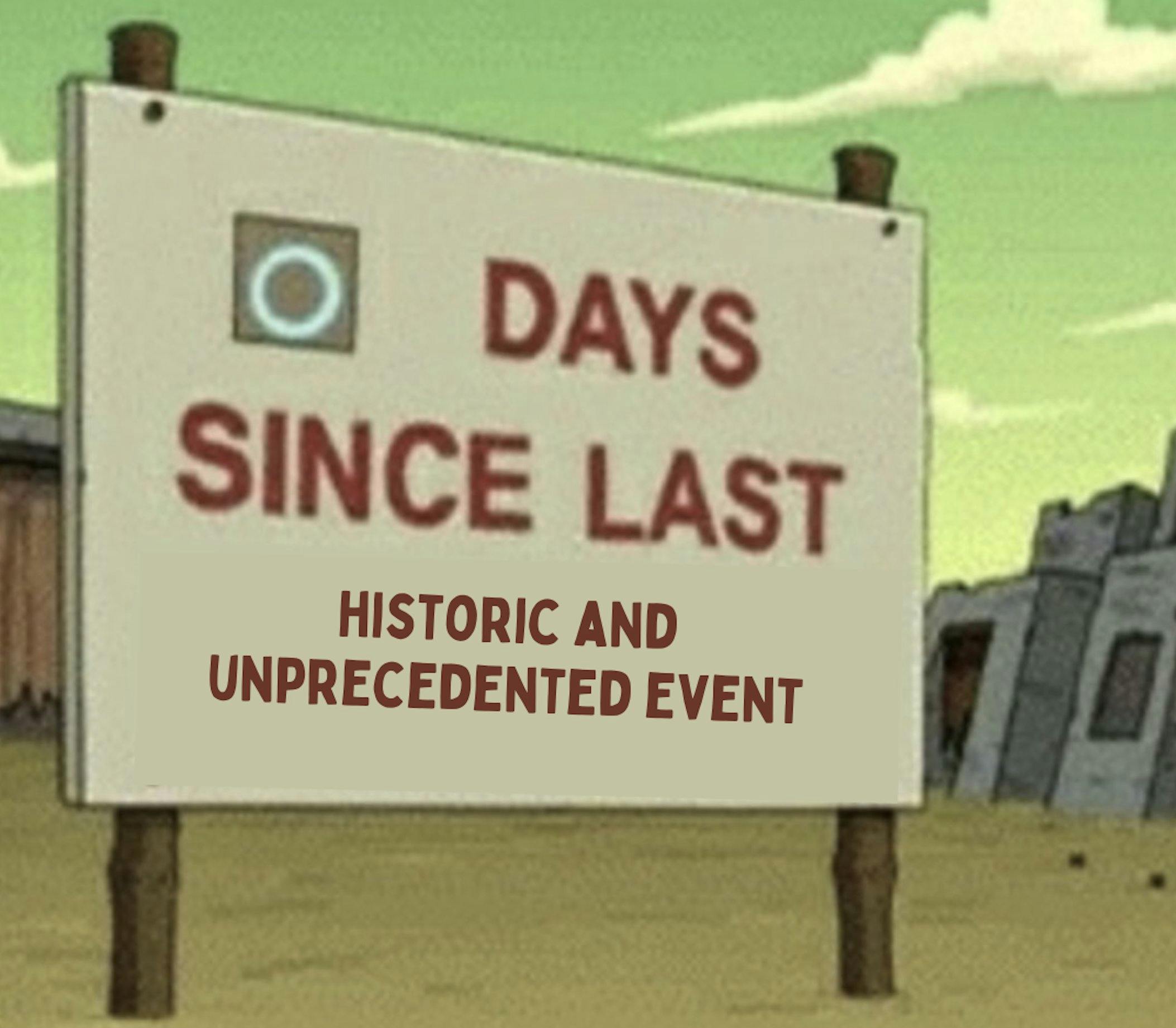 0 days since last histroic and unprecedented event meme