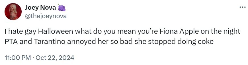 Tweet that reads, 'I hate gay Halloween what do you mean you’re Fiona Apple on the night PTA and Tarantino annoyed her so bad she stopped doing coke'