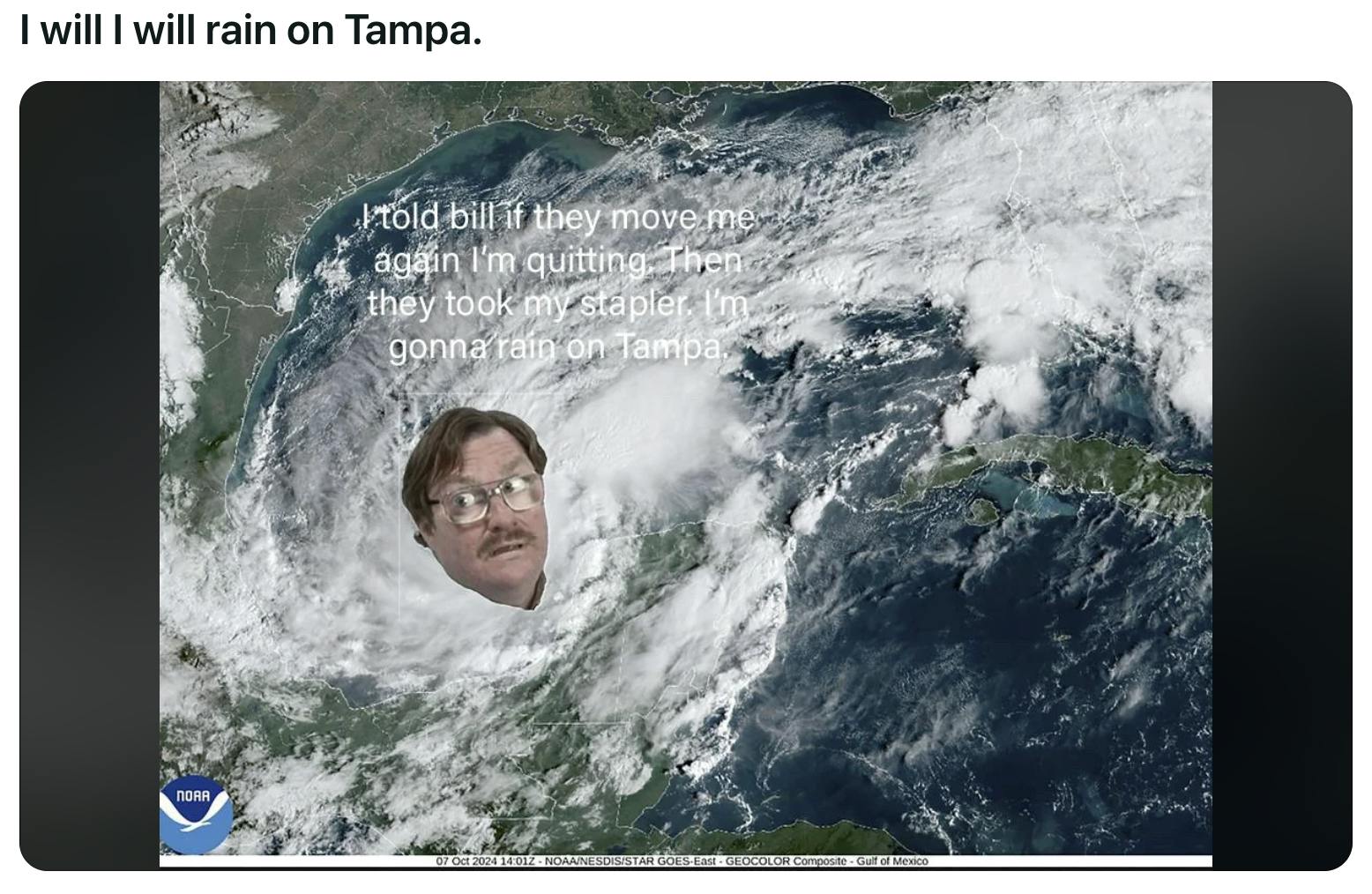 Radar of Hurricane Milton with Milton from Office Space overlaid. Text reads, 'I will I will rain on Tampa.' and 'I told bill if they move me again, I'm quitting. Then they took my stapler. I'm gonna rain on Tampa.'