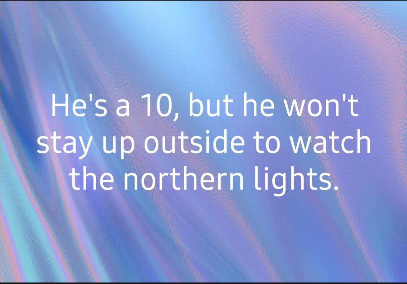 Meme on a rippling background that reads, 'He's a 10, but he won't stay up outside to watch the northern lights.'