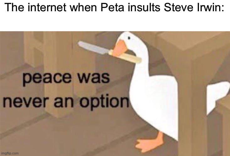 'the internet when PETA insults steve irwin' peace goose meme