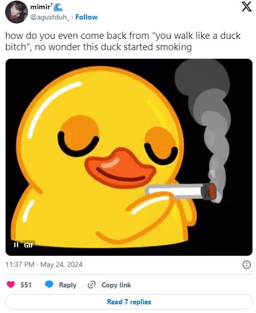 'how do you even come back from 'you walk like a duck bitch', no wonder this duck started smoking'