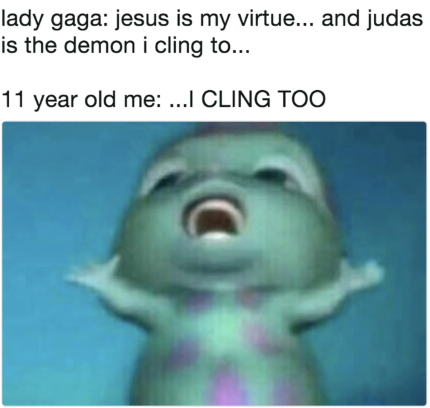 A meme that says Lady GagaL jesus is my virtule..and judas is the demon I cling to.. and then 11 year old me: I CLING TOO over the bibble meme