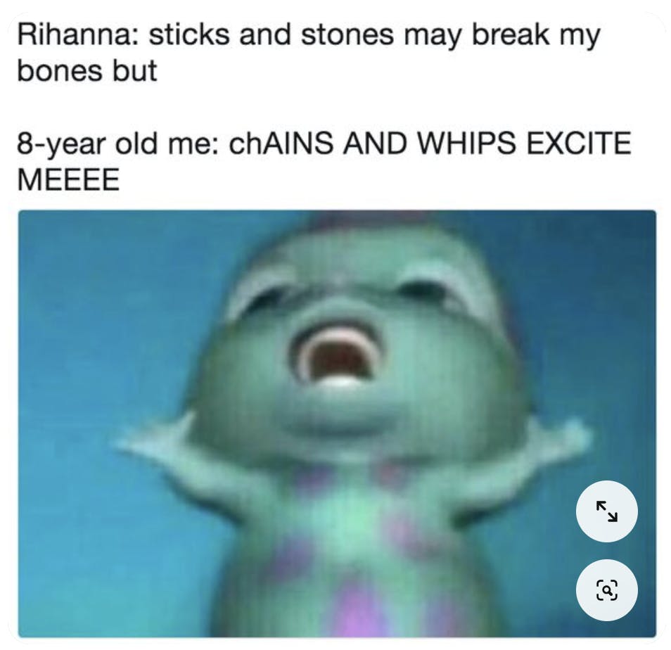 A bibble meme with the top portion stating a Rihanna song, the bottom is '8-year-old me: chains and whips excite me'