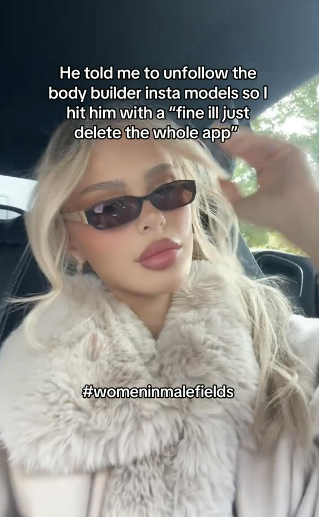 A TikTok video of a woman in her car, with the caption 'he told me to unfollow the body builder insta models and I said fine i'd just delete the whole app. #Womeninmalefields'