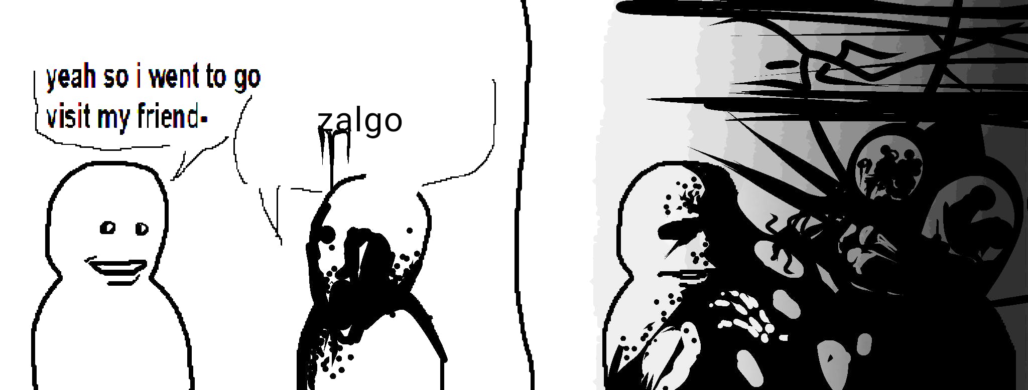 Bro Visited His Friend meme with the second character saying 'zalgo' as they both melt into black.