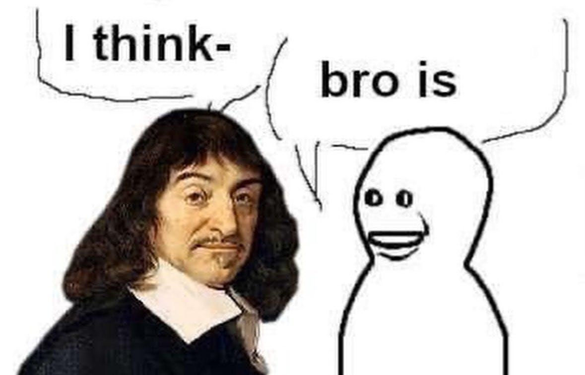 Bro Visited His Friend meme featuring René Descartes and an 'I think therefore I am' joke.