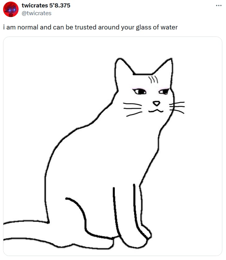 Catjak meme reading 'i an normal and can be trusted around your glass of water.'