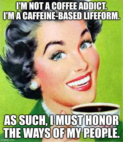 'I'm not a coffee addict. I'm a caffeine-based lifeform. As such, I must honor the ways of my people.'