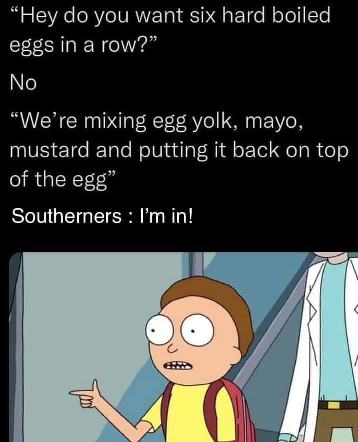 deviled eggs meme of Morty from Rick & Morty pointing. Text reads, ''Hey do you want six hard boiled eggs in a row?' No. 'We're mixing egg yolk, mayo, mustard and putting it back on top of the egg.' Southerners: I'm in!'