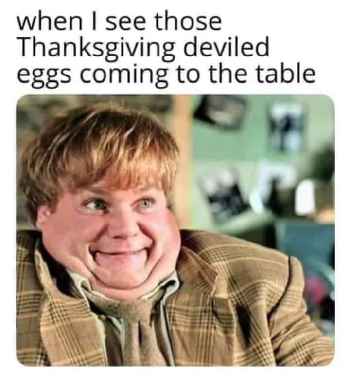 deviled eggs meme 'when I see those Thanksgiving deviled eggs coming to the table.'