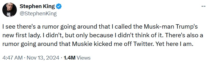 Stephen King tweet reading 'I see there's a rumor going around that I called the Musk-man Trump's new first lady. I didn't, but only because I didn't think of it. There's also a rumor going around that Muskie kicked me off Twitter. Yet here I am.'