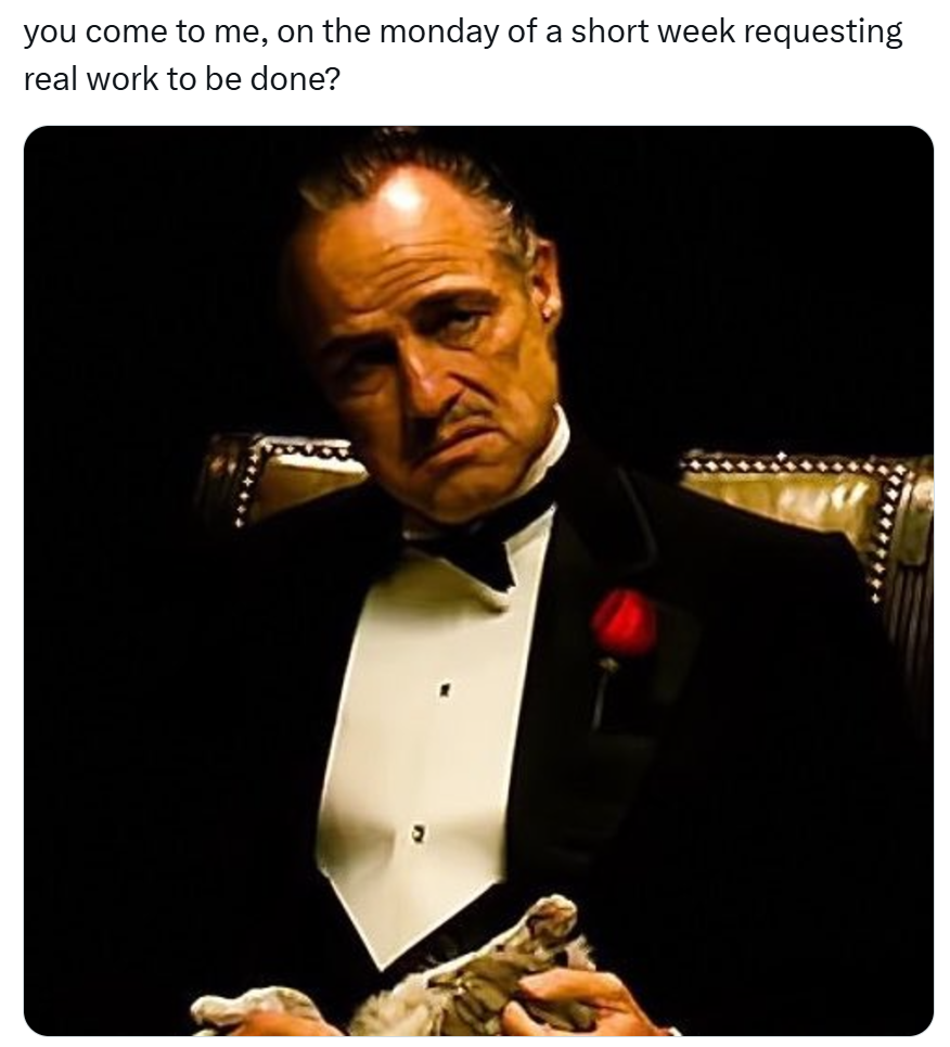 Funny Thanksgiving meme, text reads, 'you come to me, on the monday of a short week requesting real work to be done?' with a screencap from The Godfather.