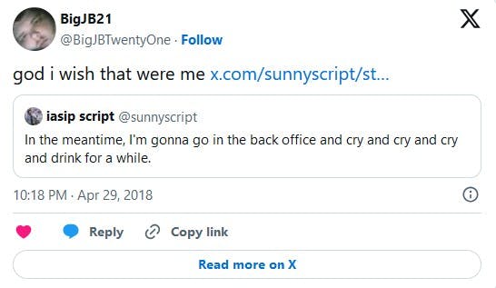 'In the meantime, I'm gonna go in the back office and cry and cry and cry and drink for a while' god i wish that were me