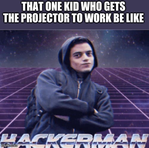 that one kid who gets the projector to work hackerman meme