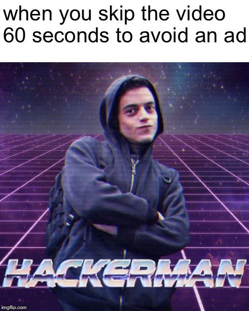 'when you skip the video 60 seconds to avoid an ad' hackerman meme