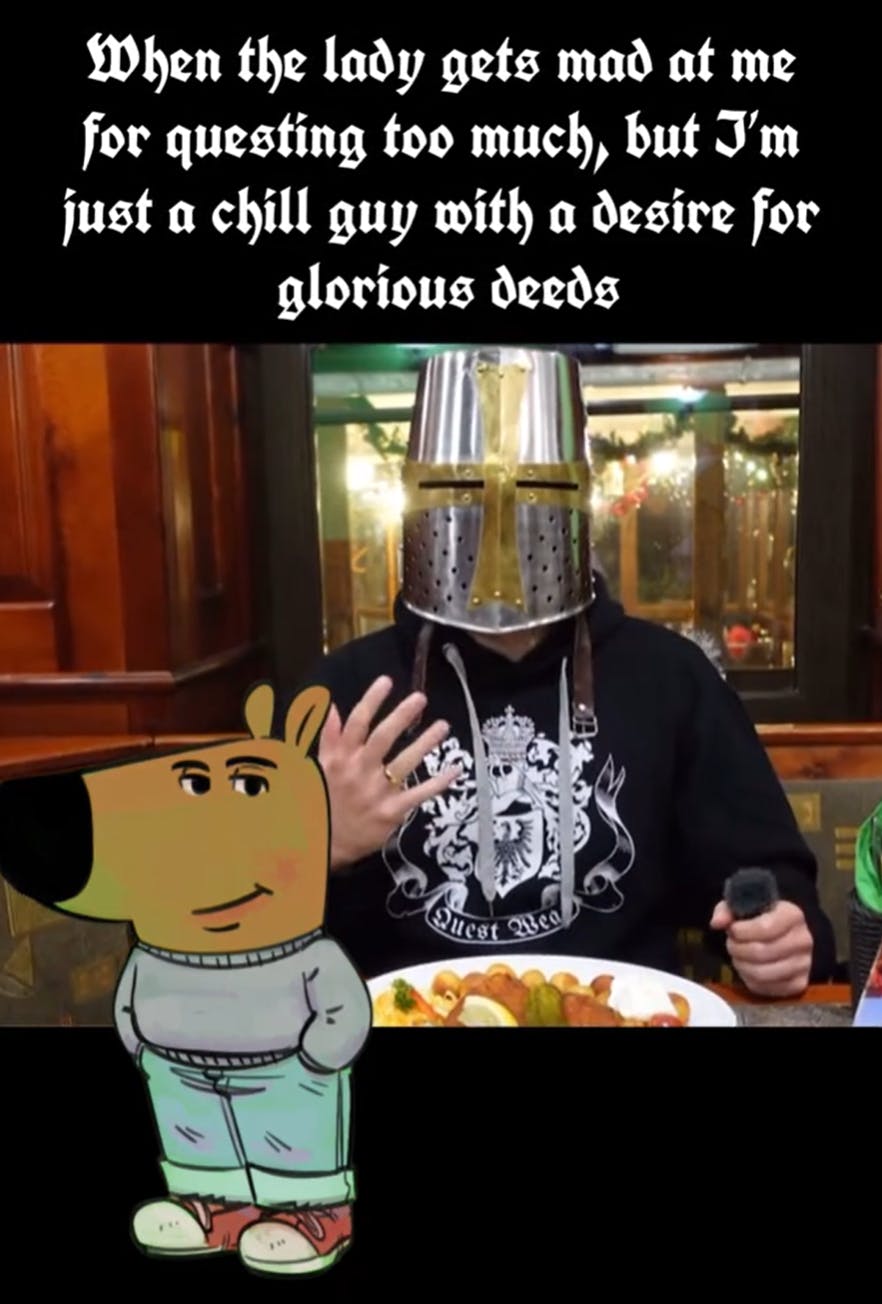 I'm just a chill guy meme with a man wearing a knight helmet in the background. Text overlay reads, 'When the lady gets mad at me for questing too much, but I'm just a chill guy with a desire for glorious deeds.'