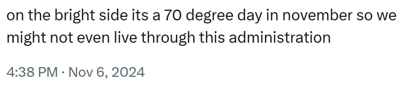 'on the bright side its a 70 degree day in november so we might not even live through this administration'