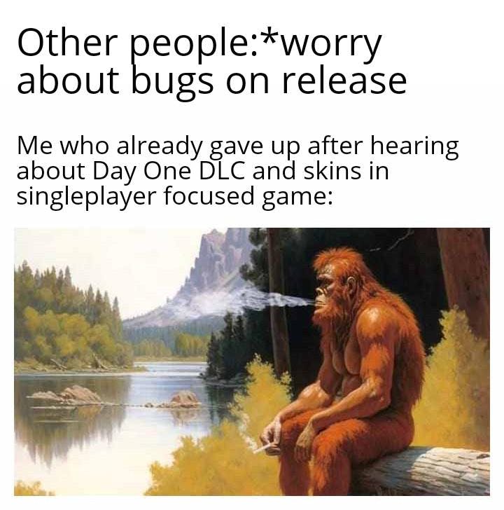 Stalker 2 meme of Bigfoot smoking and looking pensively out at a lake. Text reads, 'Other people: *worry about bugs on release Me who already gave up after hearing about Day One DLC and skins in singleplayer focused game:'