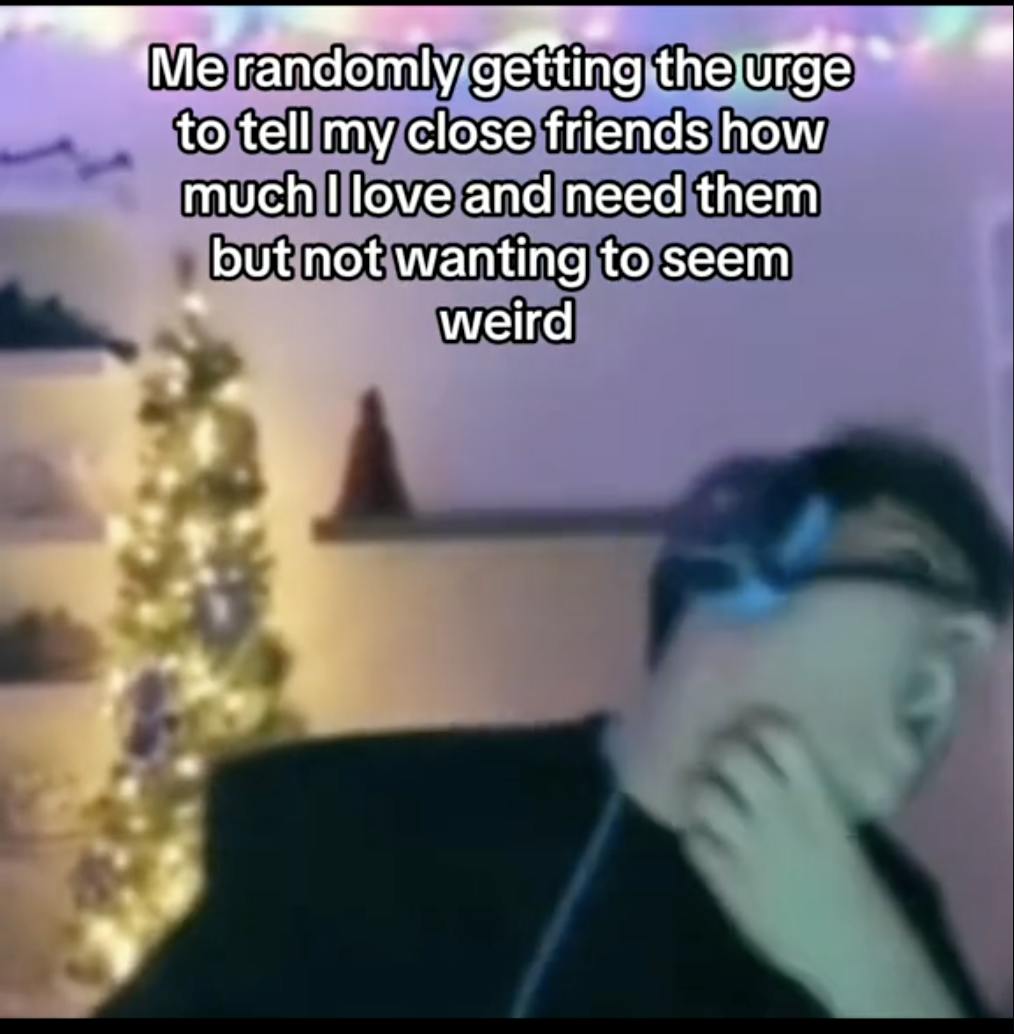 stay in the box meme video with the text overlay, 'Me randomly getting the urge to tell my close friends how much I love and need them but not wanting to seem weird.'