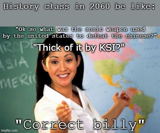 Thick Of It meme that reads, 'Ok so what was the sonic weapon used by the united states to defeat the chinese?' 'Thick of it by KSI?' 'Correct billy.'