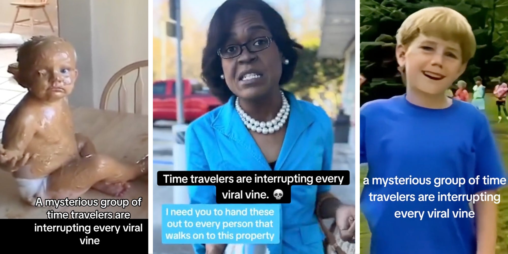 Baby covered in peanut butter with text that says 'a mysterious group of time travelers are interrupting every viral vine'(l), Woman talking with text that says 'time travelers are interrupting every viral vine. - I need you to hand these out to every person that walks on this property'(c), Body talking with text that says 'a mysterious group of time travelers are interuppting every viral vine'(r)