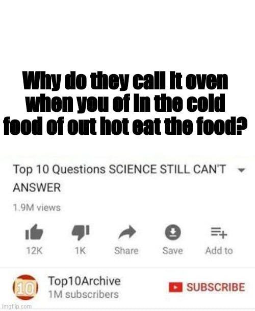 top 10 questions science still can't answer 'why do they call it oven when you of in the cold food of our hot eat the food'