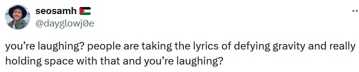 Tweet reading 'you’re laughing? people are taking the lyrics of defying gravity and really holding space with that and you’re laughing?'