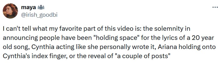 Tweet reading 'I can't tell what my favorite part of this video is: the solemnity in announcing people have been 'holding space' for the lyrics of a 20 year old song, Cynthia acting like she personally wrote it, Ariana holding onto Cynthia's index finger, or the reveal of 'a couple of posts.''