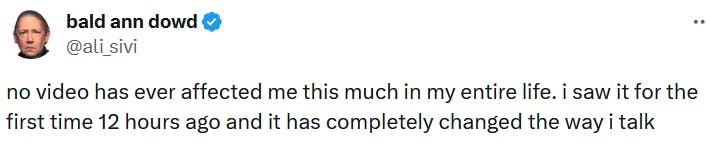 Tweet reading 'no video has ever affected me this much in my entire life. i saw it for the first time 12 hours ago and it has completely changed the way i talk.'