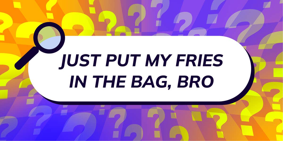 Scrolling In The Deep: Just put my fries in the bag, bro