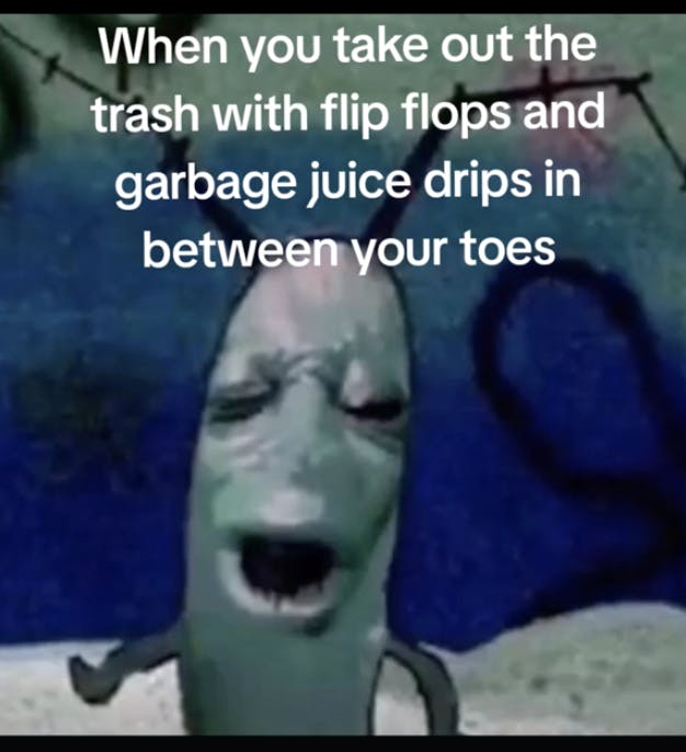 A moaning plankton meme with garbage juice drippingbetween toes caption