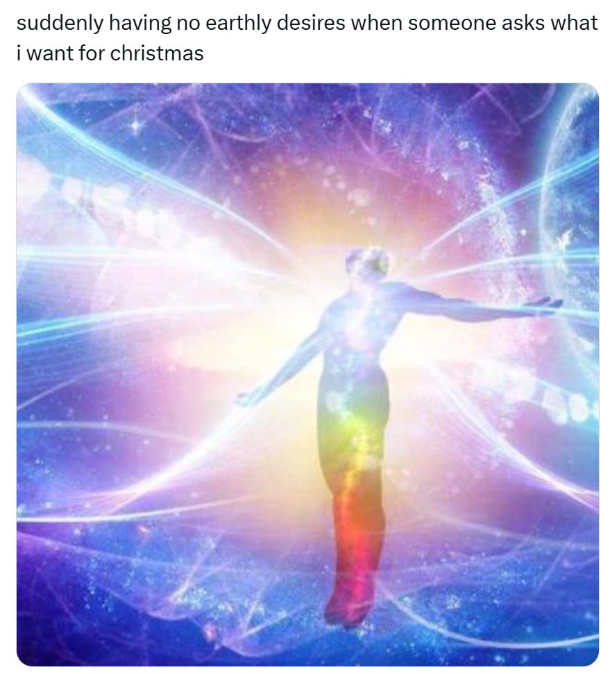 'suddenly having no earthly desires when someone asks what i want for christmas' Christmas meme