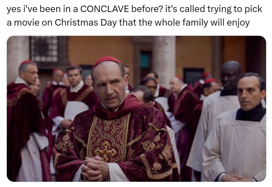 'yes i've been in a CONCLAVE before? it's called trying to pick a movie on Christmas Day that the whole family will enjoy.' with a photo still from a movie of Catholic priests.