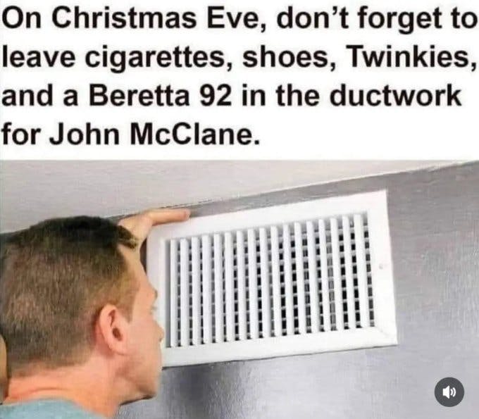 Christmas meme. 'On Christmas Eve, don't forget to leave cigarettes, shoes, Twinkies, and a Beretta 92 in the ductwork for John McClane.'